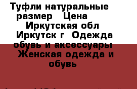 Туфли натуральные, 35 размер › Цена ­ 800 - Иркутская обл., Иркутск г. Одежда, обувь и аксессуары » Женская одежда и обувь   